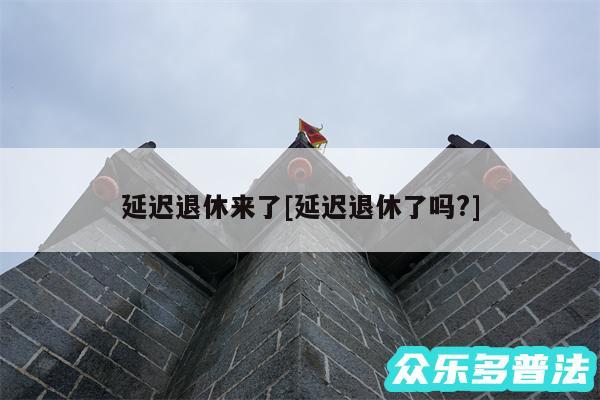 延迟退休来了及延迟退休了吗?