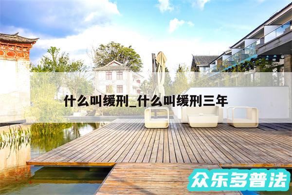 什么叫缓刑_什么叫缓刑三年