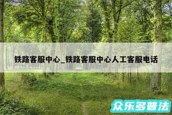 铁路客服中心_铁路客服中心人工客服电话
