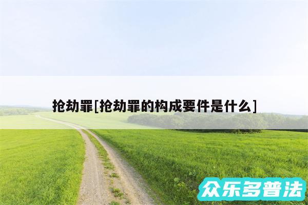 抢劫罪及抢劫罪的构成要件是什么