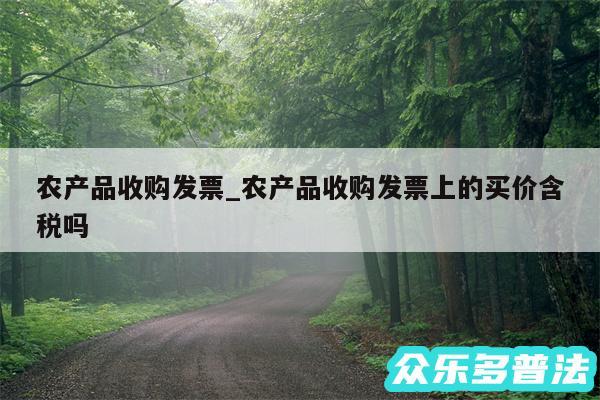 农产品收购发票_农产品收购发票上的买价含税吗