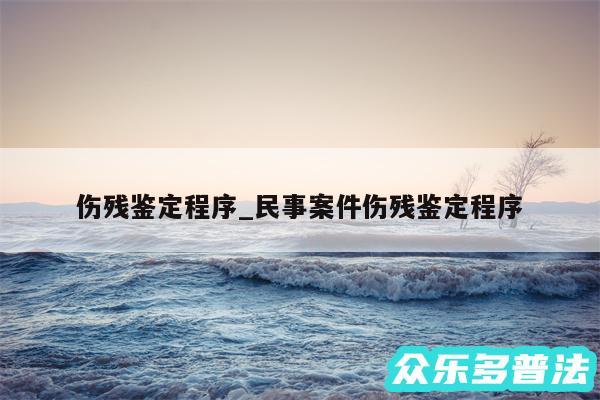 伤残鉴定程序_民事案件伤残鉴定程序