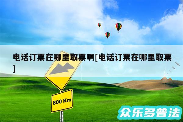 电话订票在哪里取票啊及电话订票在哪里取票