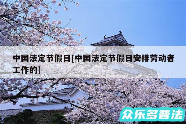 中国法定节假日及中国法定节假日安排劳动者工作的