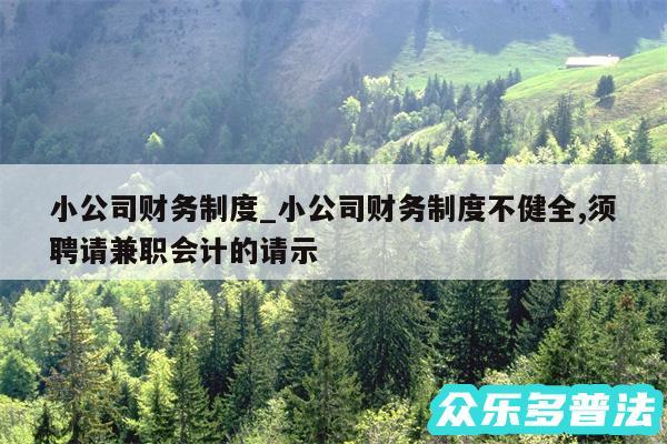 小公司财务制度_小公司财务制度不健全,须聘请兼职会计的请示