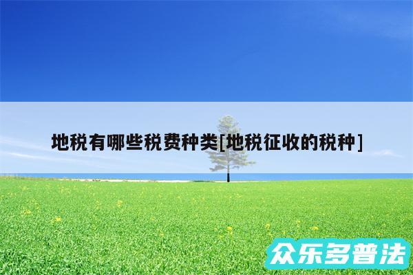 地税有哪些税费种类及地税征收的税种