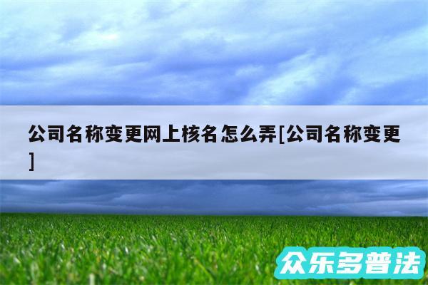 公司名称变更网上核名怎么弄及公司名称变更