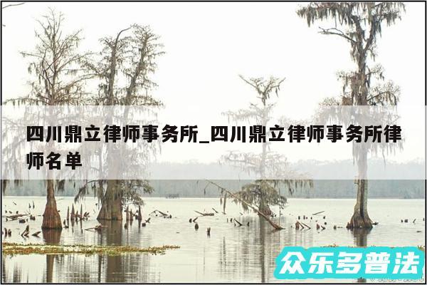 四川鼎立律师事务所_四川鼎立律师事务所律师名单