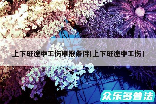 上下班途中工伤申报条件及上下班途中工伤