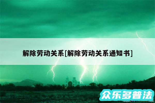 解除劳动关系及解除劳动关系通知书