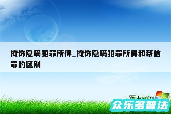 掩饰隐瞒犯罪所得_掩饰隐瞒犯罪所得和帮信罪的区别