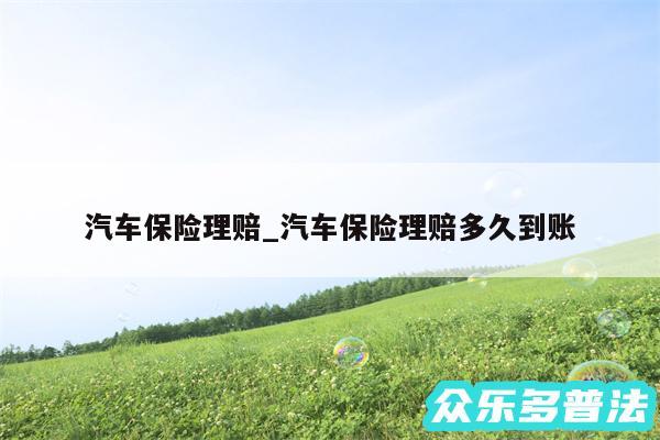 汽车保险理赔_汽车保险理赔多久到账