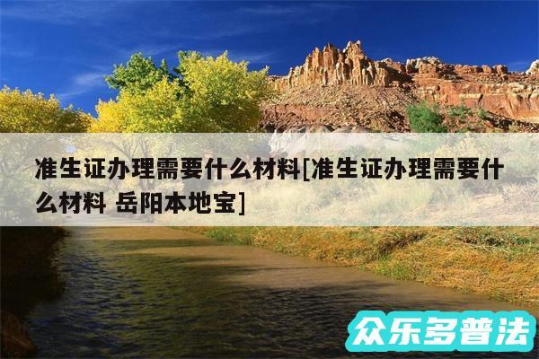 准生证办理需要什么材料及准生证办理需要什么材料 岳阳本地宝