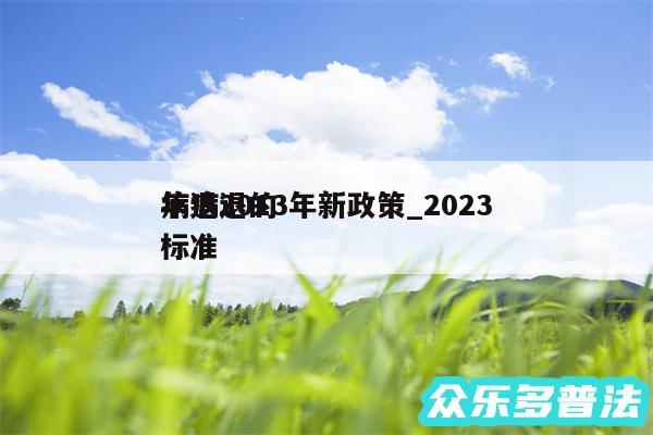 病退2013年新政策_2024
年病退的标准