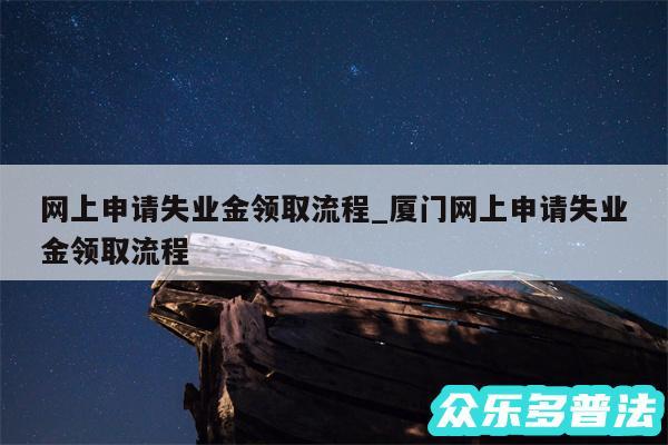 网上申请失业金领取流程_厦门网上申请失业金领取流程