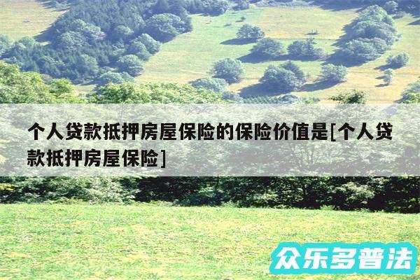 个人贷款抵押房屋保险的保险价值是及个人贷款抵押房屋保险