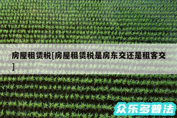 房屋租赁税及房屋租赁税是房东交还是租客交