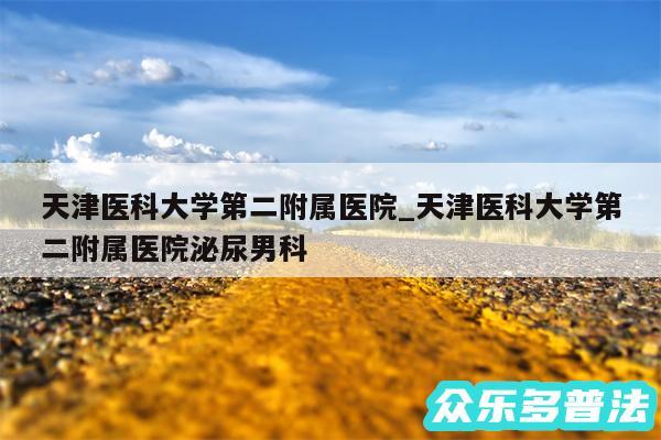 天津医科大学第二附属医院_天津医科大学第二附属医院泌尿男科