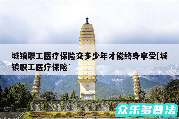 城镇职工医疗保险交多少年才能终身享受及城镇职工医疗保险