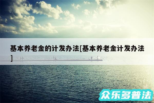 基本养老金的计发办法及基本养老金计发办法