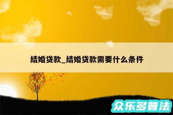 结婚贷款_结婚贷款需要什么条件