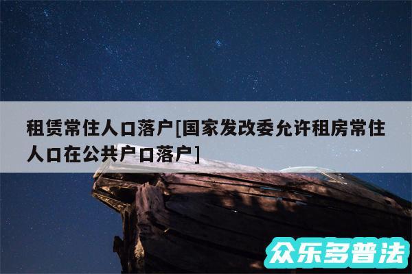 租赁常住人口落户及国家发改委允许租房常住人口在公共户口落户