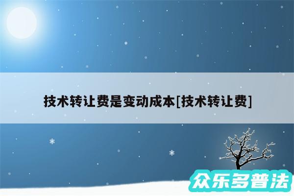 技术转让费是变动成本及技术转让费