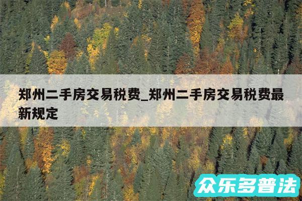 郑州二手房交易税费_郑州二手房交易税费最新规定