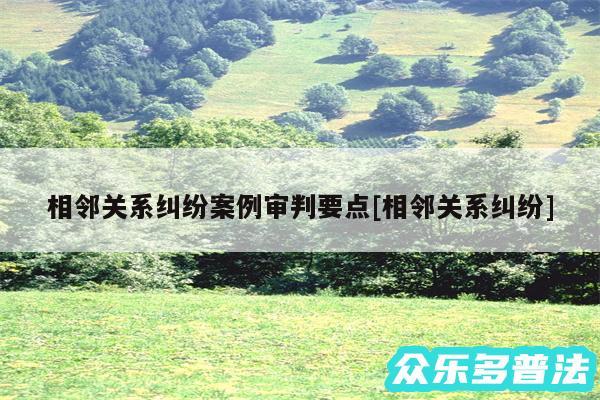 相邻关系纠纷案例审判要点及相邻关系纠纷