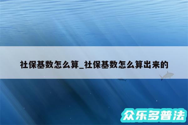 社保基数怎么算_社保基数怎么算出来的