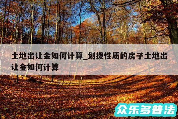 土地出让金如何计算_划拨性质的房子土地出让金如何计算