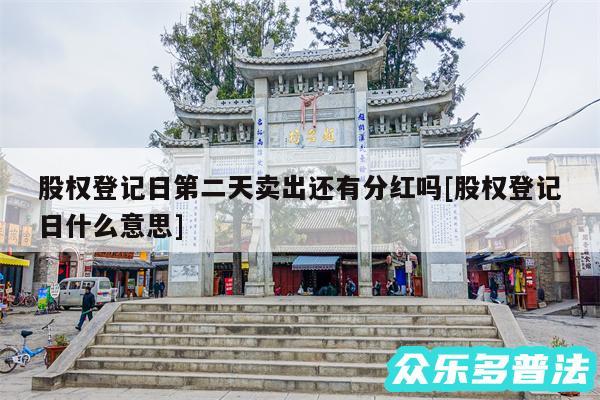 股权登记日第二天卖出还有分红吗及股权登记日什么意思