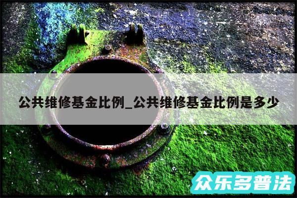 公共维修基金比例_公共维修基金比例是多少