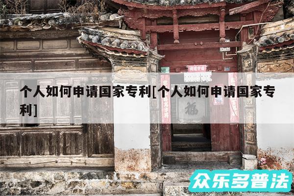 个人如何申请国家专利及个人如何申请国家专利