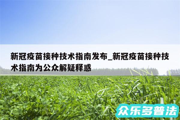新冠疫苗接种技术指南发布_新冠疫苗接种技术指南为公众解疑释惑