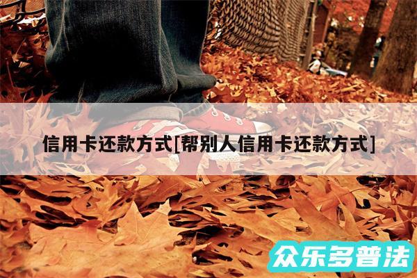 信用卡还款方式及帮别人信用卡还款方式