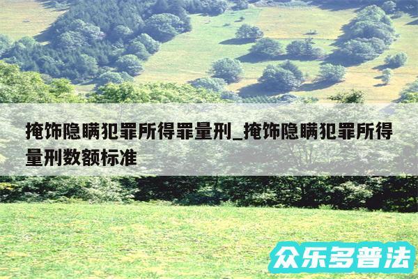 掩饰隐瞒犯罪所得罪量刑_掩饰隐瞒犯罪所得量刑数额标准