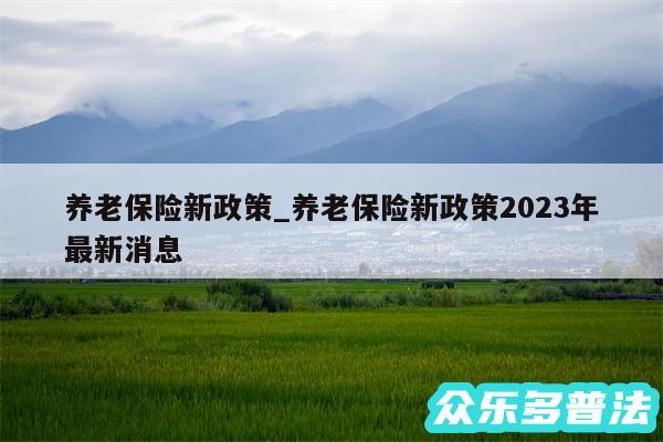 养老保险新政策_养老保险新政策2024年最新消息