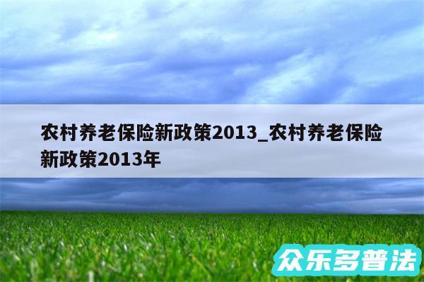 农村养老保险新政策2013_农村养老保险新政策2013年