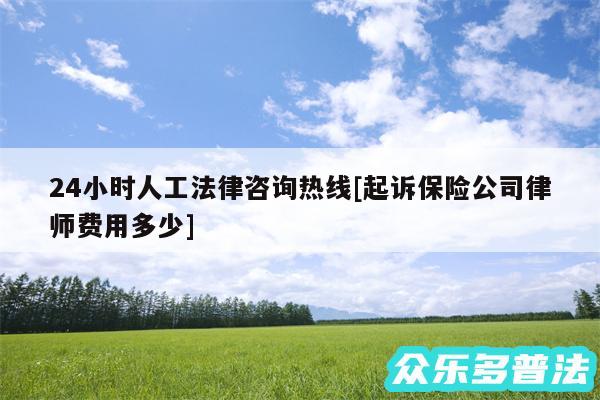 24小时人工法律咨询热线及起诉保险公司律师费用多少