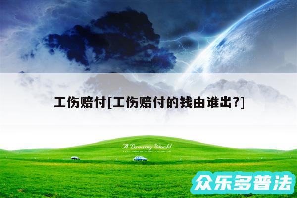 工伤赔付及工伤赔付的钱由谁出?