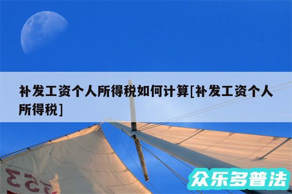 补发工资个人所得税如何计算及补发工资个人所得税