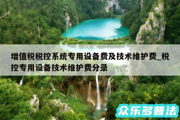 增值税税控系统专用设备费及技术维护费_税控专用设备技术维护费分录