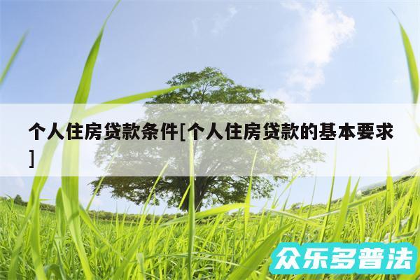 个人住房贷款条件及个人住房贷款的基本要求