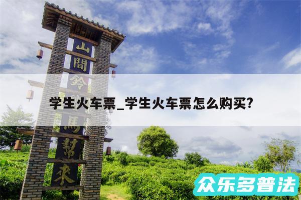 学生火车票_学生火车票怎么购买?