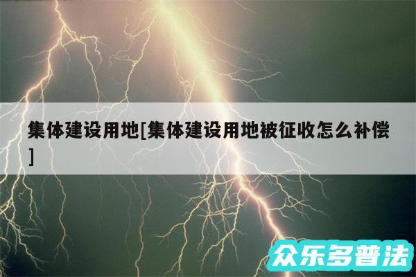 集体建设用地及集体建设用地被征收怎么补偿