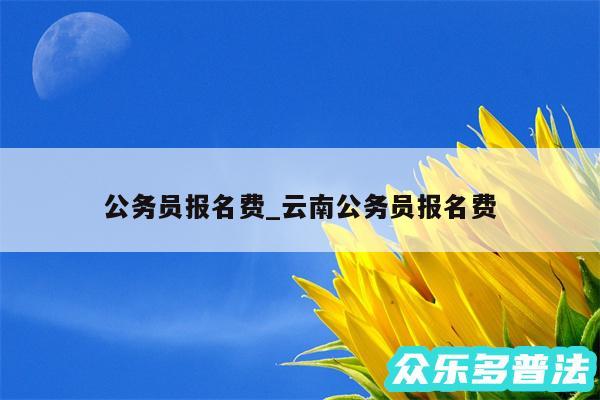 公务员报名费_云南公务员报名费