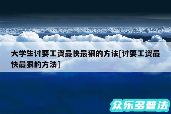 大学生讨要工资最快最狠的方法及讨要工资最快最狠的方法