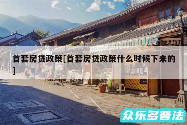 首套房贷政策及首套房贷政策什么时候下来的