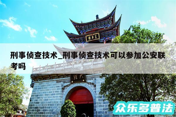 刑事侦查技术_刑事侦查技术可以参加公安联考吗